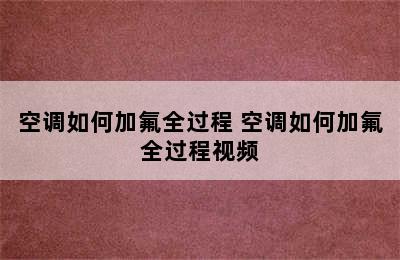 空调如何加氟全过程 空调如何加氟全过程视频